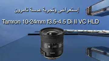 إستعراض وتجربة عدسة تامرون Tamron 10-24mm f3.5-4.5 Di II VC HLD