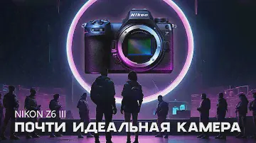 Nikon Z6 III. Почти идеальная камера.